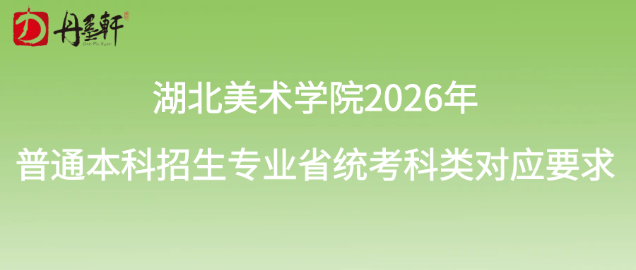 湖北美術(shù)學(xué)院2026年普通本科招生專業(yè)省統(tǒng)考科類對(duì)應(yīng)要求